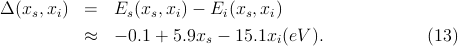 Δ(xs, xi) =   Es(xs,xi) - Ei(xs,xi)

          ≈   - 0.1 + 5.9xs - 15.1xi(eV ).           (13)
